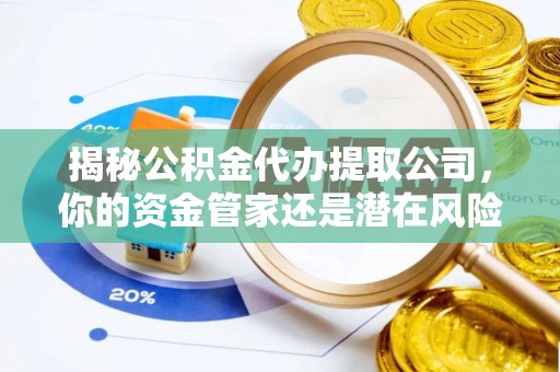 蒙自揭秘公积金代办提取公司，你的资金管家还是潜在风险？