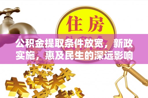 蒙自公积金提取条件放宽，新政实施，惠及民生的深远影响