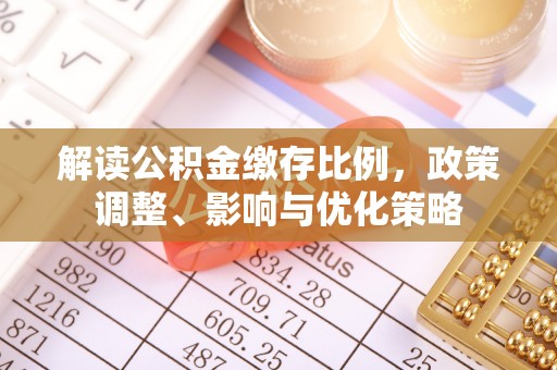 蒙自解读公积金缴存比例，政策调整、影响与优化策略