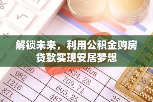 蒙自解锁未来，利用公积金购房贷款实现安居梦想