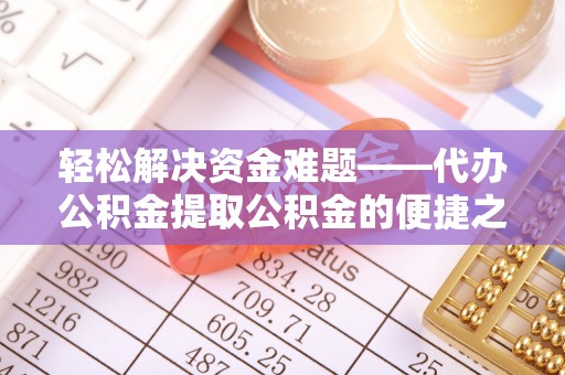 蒙自轻松解决资金难题——代办公积金提取公积金的便捷之道