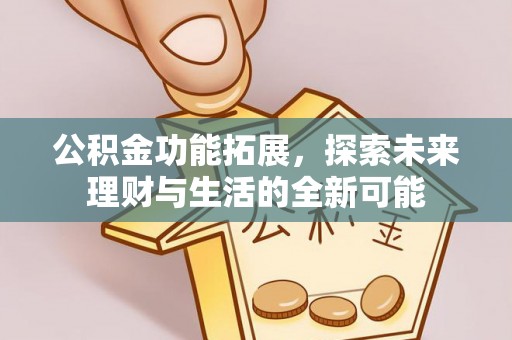 蒙自公积金功能拓展，探索未来理财与生活的全新可能