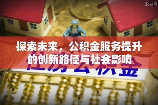 蒙自探索未来，公积金服务提升的创新路径与社会影响