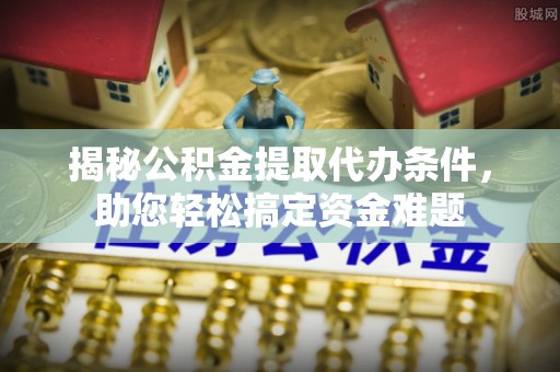 蒙自揭秘公积金提取代办条件，助您轻松搞定资金难题