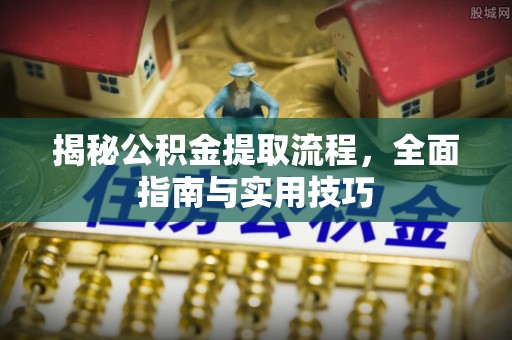 蒙自揭秘公积金提取流程，全面指南与实用技巧