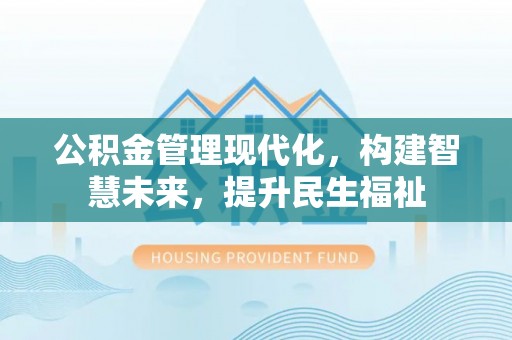 蒙自公积金管理现代化，构建智慧未来，提升民生福祉