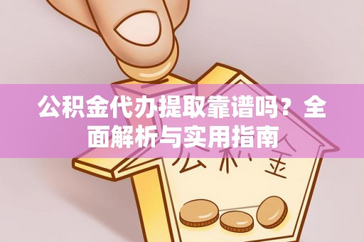 蒙自公积金代办提取靠谱吗？全面解析与实用指南