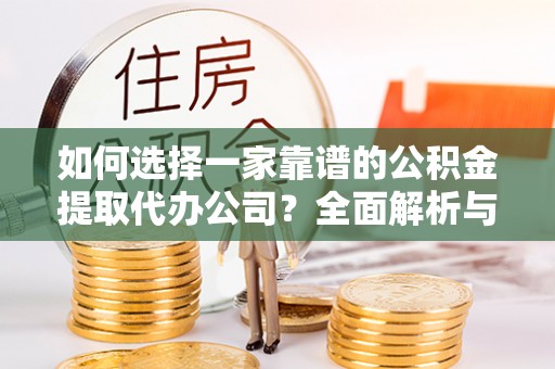 蒙自如何选择一家靠谱的公积金提取代办公司？全面解析与实用指南